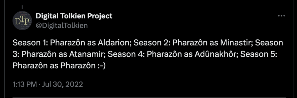 Tweet from @DigitalTolkien dated July 30, 2022:"Season 1: Pharazôn as Aldarion; Season 2: Pharazôn as Minastir; Season 3: Pharazôn as Atanamir; Season 4: Pharazôn as Adûnakhôr; Season 5: Pharazôn as Pharazôn :-)"